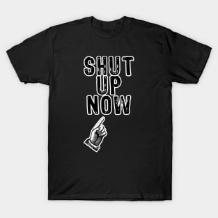 Shut Up Now T-Shirt